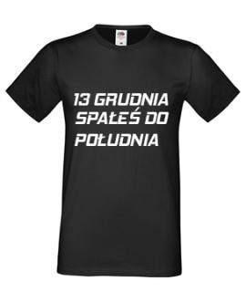 KOSZULKA T-SHIRT TRZYNASTEGO GRUDNIA SPAŁEŚ DO POŁUDNIA