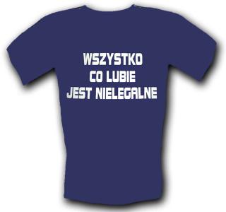 Śmieszne koszulki Wszystko Co Lubie Jest Nielegalne