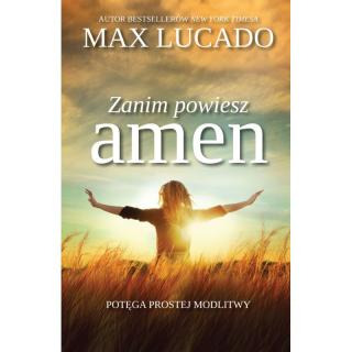 Zanim powiesz amen - Potęga prostej modlitwy - Max Lucado