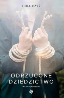 Lidia Czyż - Odrzucone dziedzictwo. Historia prawdziwa.