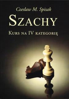 Szachy. Kurs na IV kategorię - Cz. M. Spisak