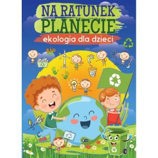 Na Ratunek Planecie. Ekologia Dla Dzieci 64 Strony