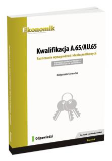 Kwalifikacja A.65/AU.65. Rozliczanie wynagrodzeń i danin publicznych. Egzamin potwierdzający kwalifikacje w zawodzie. Odpowiedzi