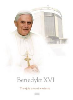 Benedykt XVI. Trwajcie mocni w wierze