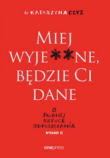 Miej wyje**ne będzie Ci dane O trudnej sztuce odpuszczania