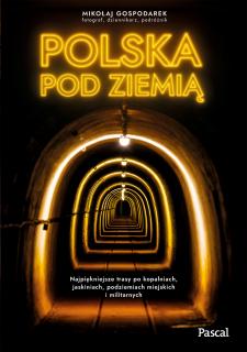 Polska pod ziemią. Najpiękniejsze trasy po kopalniach, jaskiniach, podziemiach miejskich i militarny