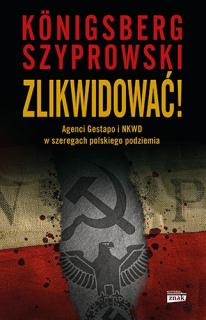 W. Konigsberg, B. Szyprowski, Zlikwidować! Agenci Gestapo i NKWD w szeregach polskiego podziemia